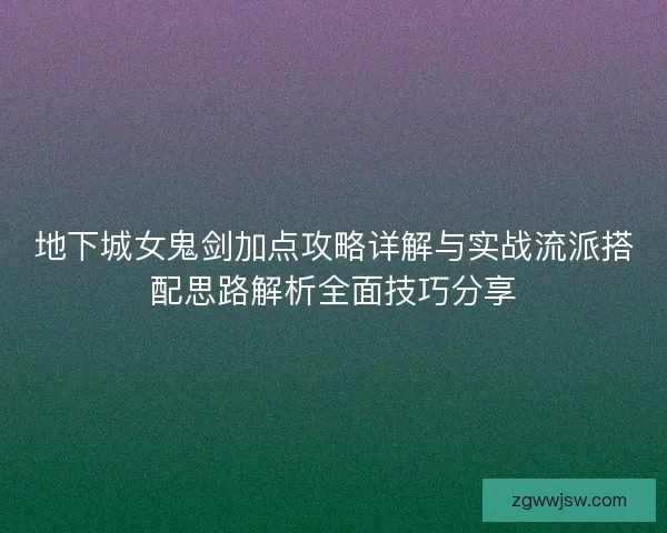 地下城女鬼剑加点攻略详解与实战流派搭配思路解析全面技巧分享