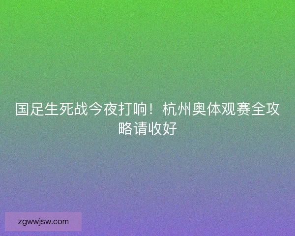 国足生死战今夜打响！杭州奥体观赛全攻略请收好