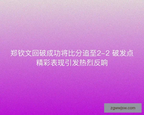 郑钦文回破成功将比分追至2-2 破发点精彩表现引发热烈反响