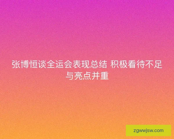 张博恒谈全运会表现总结 积极看待不足与亮点并重