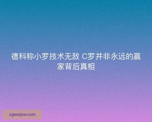德科称小罗技术无敌 C罗并非永远的赢家背后真相